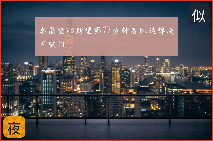 水晶宫vs斯堡第77分钟客队边锋凌空破门