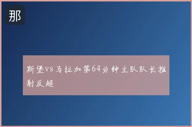 斯堡vs马拉加第64分钟主队队长推射反超