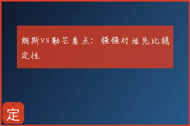 朗斯vs勒芒看点：强强对话先比稳定性